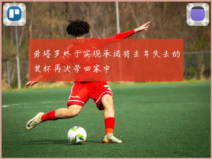 劳塔罗终于实现承诺将去年失去的奖杯再次带回家中