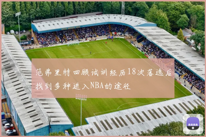 范弗里特回顾试训经历18次落选后找到多种进入NBA的途径