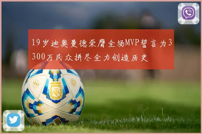 19岁迪奥曼德荣膺全场MVP誓言为3300万民众拼尽全力创造历史