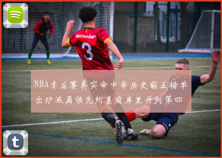 NBA季后赛真实命中率历史前五榜单出炉浓眉领先约基奇库里并列第四