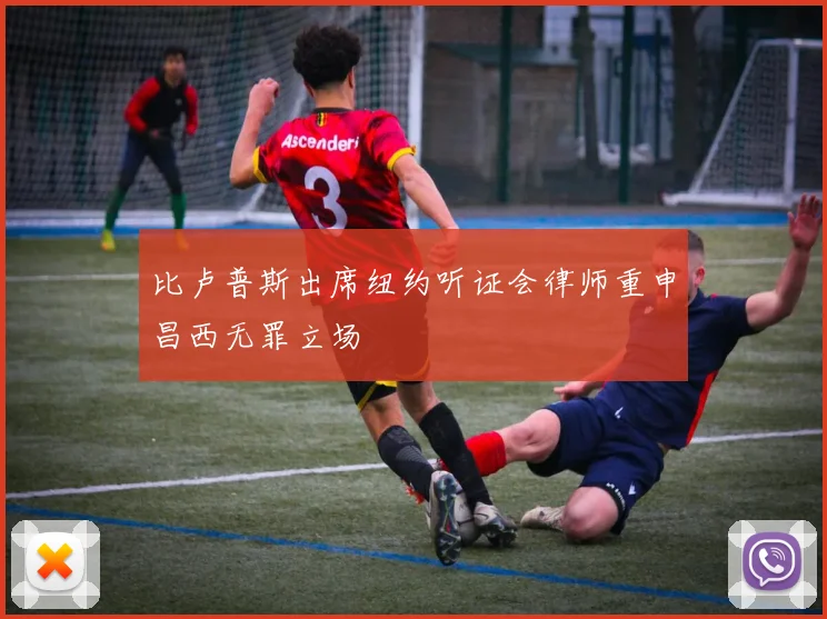 比卢普斯出席纽约听证会律师重申昌西无罪立场