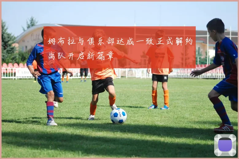 姆布拉与俱乐部达成一致正式解约离队开启新篇章
