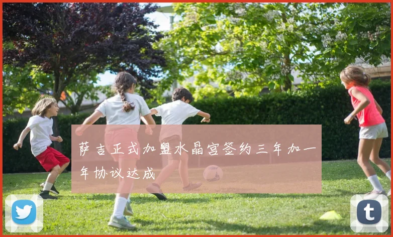 萨吉正式加盟水晶宫签约三年加一年协议达成