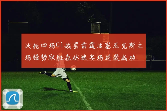 次轮四场G1战罢雷霆活塞尼克斯主场强势取胜森林狼客场逆袭成功