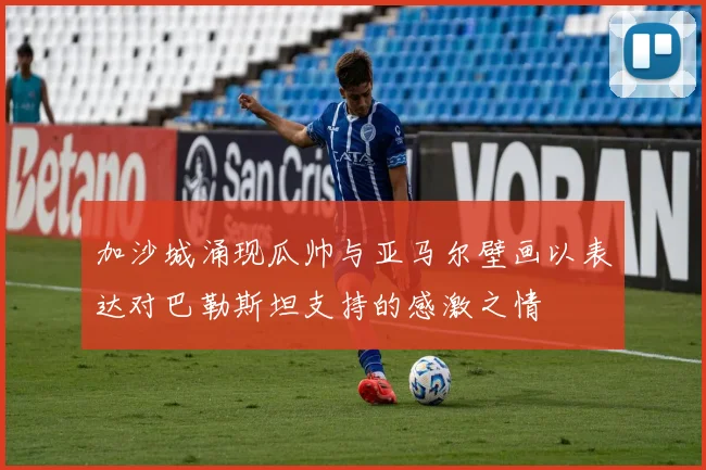 加沙城涌现瓜帅与亚马尔壁画以表达对巴勒斯坦支持的感激之情