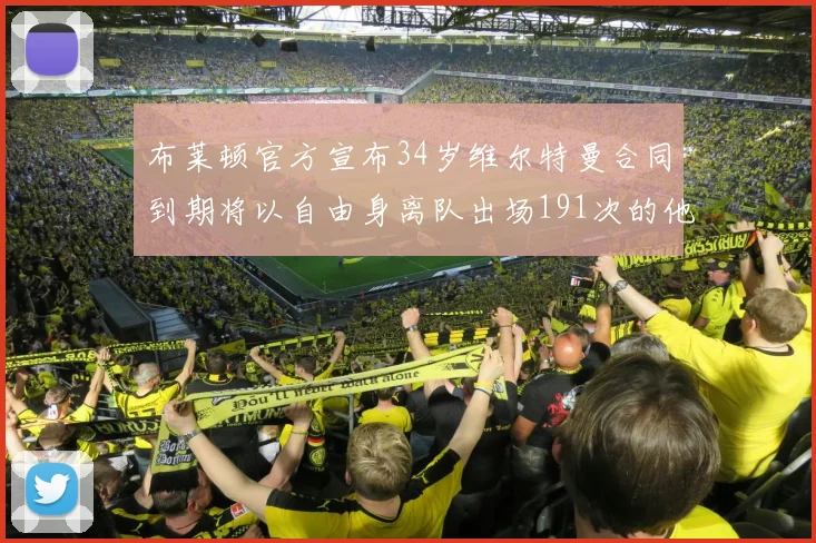 布莱顿官方宣布34岁维尔特曼合同到期将以自由身离队出场191次的他将开启新篇章