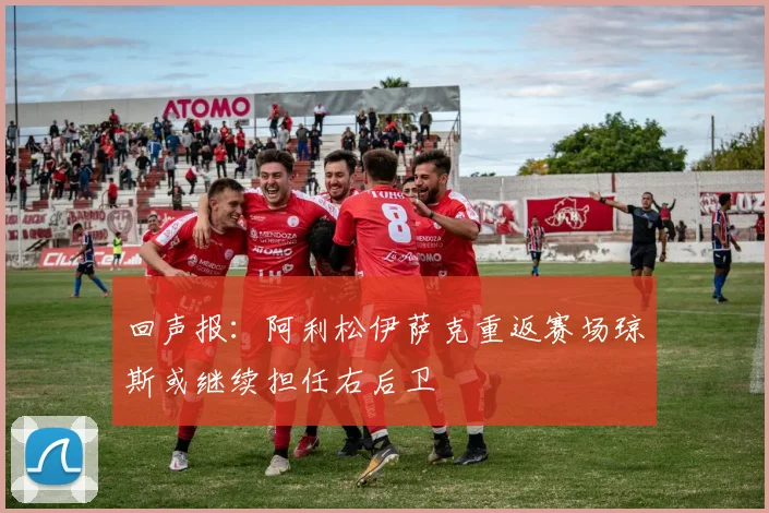 回声报：阿利松伊萨克重返赛场琼斯或继续担任右后卫