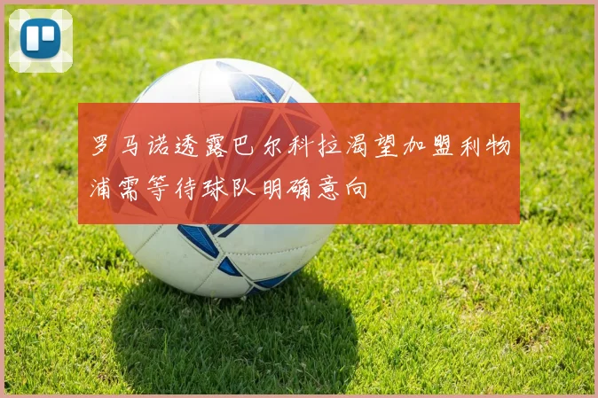 罗马诺透露巴尔科拉渴望加盟利物浦需等待球队明确意向