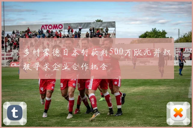 多特蒙德日本行获利500万欧元并积极寻求企业合作机会